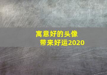 寓意好的头像 带来好运2020